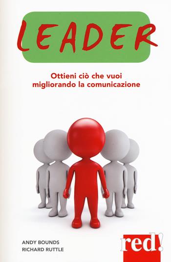 Leader. Ottieni ciò che vuoi migliorando la comunicazione - Andy Bounds, Richard Ruttle - Libro Red Edizioni 2015, Economici di qualità | Libraccio.it