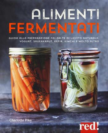 Alimenti fermentati. Guida alla preparazione fai-da-te di lievito naturale, yogurt, sauerkraut, kefir, kimchi e molto altro - Charlotte Pike - Libro Red Edizioni 2016, Grandi manuali | Libraccio.it