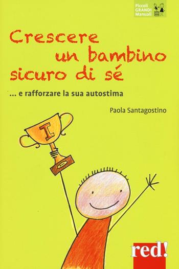 Crescere un bambino sicuro di sé... e rafforzare la sua autostima - Paola Santagostino - Libro Red Edizioni 2016, Piccoli grandi manuali | Libraccio.it