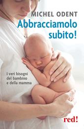 Abbracciamolo subito! I veri bisogni del bambino e della mamma