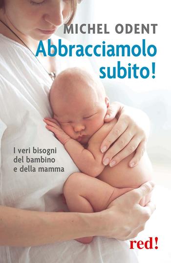 Abbracciamolo subito! I veri bisogni del bambino e della mamma - Michel Odent - Libro Red Edizioni 2016, Economici di qualità | Libraccio.it