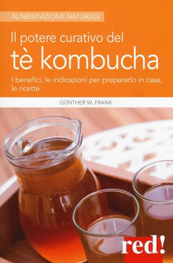 Il potere curativo del tè Kombucha. I benefici, le indicazioni per prepararlo in casa, le ricette - Frank W. Günther - Libro Red Edizioni 2017, Alimentazione naturale | Libraccio.it