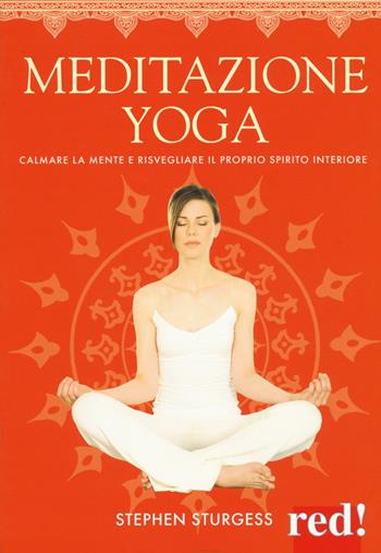 Meditazione yoga. Calmare la mente e risvegliare il proprio spirito interiore. Ediz. a colori - Stephen Sturgess - Libro Red Edizioni 2017, Discipline | Libraccio.it