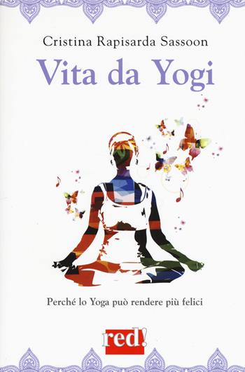 Vita da yogi. Perché lo yoga può rendere più felici - Cristina Rapisarda Sassoon - Libro Red Edizioni 2017, Economici di qualità | Libraccio.it