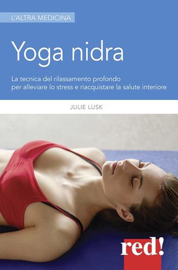 Yoga nidra. La tecnica del rilassamento profondo per combattere lo stress, chiarire l'inconscio e risvegliare la creatività - Julie T. Lusk - Libro Red Edizioni 2017, L'altra medicina | Libraccio.it