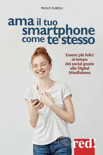 Ama il tuo smartphone come te stesso. Essere più felici al tempo dei social grazie alla digital mindfulness - Paolo Subioli - Libro Red Edizioni 2017, Economici di qualità | Libraccio.it