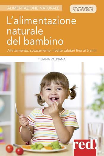 L' alimentazione naturale del bambino. Allattamento, svezzamento, ricette salutari fino ai 6 anni. Nuova ediz. - Tiziana Valpiana - Libro Red Edizioni 2018, Alimentazione naturale | Libraccio.it