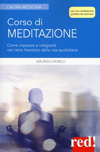 Corso di meditazione. Come imparare a integrarla nel ritmo frenetico della vita quotidiana. Con File audio per il download - Maurizio Morelli - Libro Red Edizioni 2018, L'altra medicina | Libraccio.it