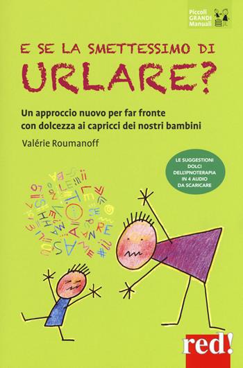 E se la smettessimo di urlare? Un approccio nuovo per far fronte con dolcezza ai capricci dei nostri bambini - Valérie Roumanoff - Libro Red Edizioni 2018, Piccoli grandi manuali | Libraccio.it