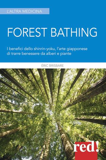 Forest bathing. I benefici dello Shinrin-yoku, l'arte giapponese di trarre benessere da alberi e piante - Éric Brisbare, Anne-Charlotte Fraisse - Libro Red Edizioni 2018, L' altra medicina | Libraccio.it