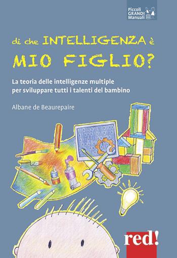 Di che intelligenza è mio figlio? La teoria delle intelligenze multiple per sviluppare tutti i talenti del bambino - Albane De Beaurepaire - Libro Red Edizioni 2019, Piccoli grandi manuali | Libraccio.it