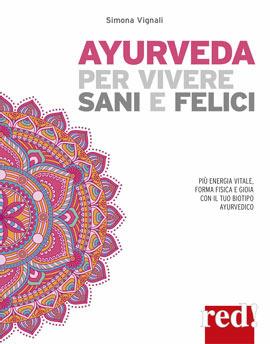 Ayurveda per vivere sani e felici. Più energia vitale, forma fisica e gioia con il tuo biotipo ayurvedico - Simona Vignali - Libro Red Edizioni 2019, Discipline | Libraccio.it