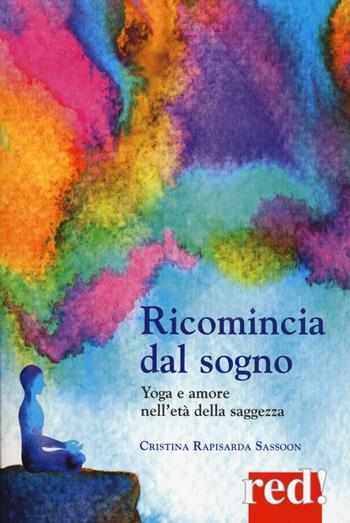 Ricomincia dal sogno. Yoga e amore nell'età della saggezza - Cristina Rapisarda Sassoon - Libro Red Edizioni 2020, Economici di qualità | Libraccio.it