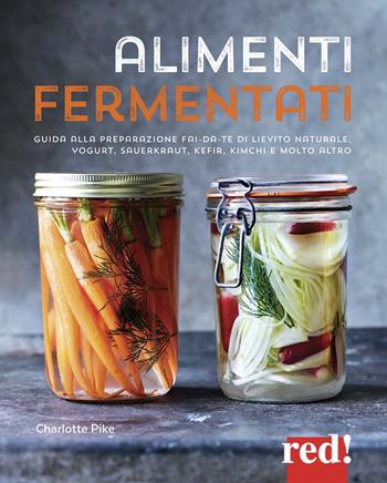 Alimenti fermentati. Guida alla preparazione fai-da-te di lievito naturale, yogurt, sauerkraut, kefir, kimchi e molto altro. Ediz. a colori - Charlotte Pike - Libro Red Edizioni 2021, Grandi manuali | Libraccio.it