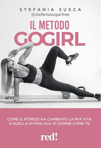 Il metodo Go Girl. Come il fitness ha cambiato la mia vita e quella di migliaia di donne come te - Stefania Susca - Libro Red Edizioni 2021, Fitness per tutti | Libraccio.it