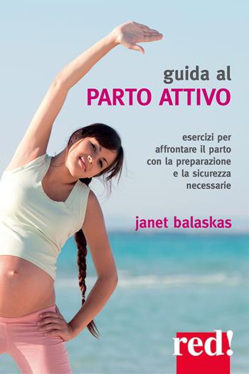 Guida al parto attivo. Esercizi per affrontare il parto con la preparazione e la sicurezza necessarie - Janet Balaskas - Libro Red Edizioni 2022, Economici di qualità | Libraccio.it