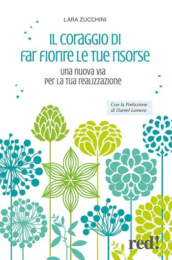 Il coraggio di far fiorire le tue risorse. Una nuova via per la tua realizzazione - Lara Zucchini - Libro Red Edizioni 2022, Economici di qualità | Libraccio.it