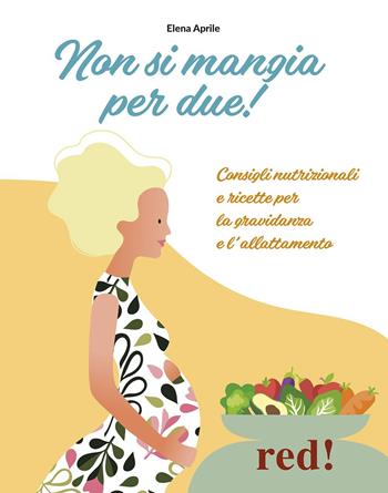 Non si mangia per due! Consigli nutrizionali e ricette per la gravidanza e l'allattamento. Ediz. a colori - Elena Aprile - Libro Red Edizioni 2022, Strenne | Libraccio.it