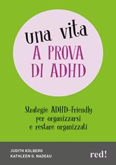 Una vita a prova di ADHD. Strategie ADHD-Friendly per organizzarsi e restare organizzati