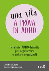 ADHD friendly. Per organizzare al meglio la tua vita. Tutte le strategie per la sfera personale, lavorativa e relazionale