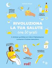 Rivoluziona la tua salute con 50 gesti. Le strategie quotidiane per ridurre l’infiammazione e potenziare il sistema immunitario