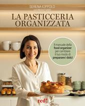 La pasticceria organizzata. Il ricettario della food organizer per cambiare il tuo modo di preparare i dolci. Ediz. a colori