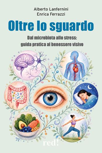 Oltre lo sguardo. Dal microbiota allo stress: guida pratica al benessere visivo - Alberto Lanfernini, Enrica Ferrazzi - Libro Red Edizioni 2027, L' altra medicina | Libraccio.it