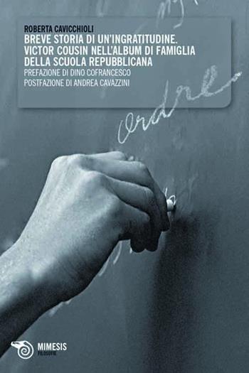 Breve storia di un'ingratitudine. Victor Cousin nell'album di famiglia della scuola repubblicana - Roberta Cavicchioli - Libro Mimesis 2009, Filosofie | Libraccio.it