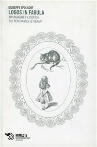 Logos in fabula. Un'indagine filosofica sui personaggi letterari - Giuseppe Spolaore - Libro Mimesis 2009, Filosofie analitiche. Metafisica | Libraccio.it