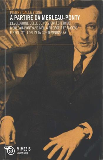 A partire da Merleau-Ponty. L'evoluzione delle concezioni estetiche - Pierre Dalla Vigna - Libro Mimesis 2013, Eterotopie | Libraccio.it