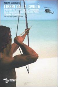 Liberi dalla civiltà. Spunti per una critica radicale ai fondamenti della civilizzazione: dominio, cultura, paura, economia, tecnologia - Enrico Manicardi - Libro Mimesis 2009, Eterotopie | Libraccio.it