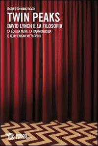 Twin Peaks. David Lynch e la filosofia. La loggia nera, la garmonbozia e altri enigmi metafisici - Roberto Manzocco - Libro Mimesis 2009, Il caffè dei filosofi | Libraccio.it