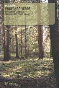 Profondo verde. Un'etica per l'ambiente tra decrescita e «deep ecology» - Irene Borgna - Libro Mimesis 2009, Mimesis | Libraccio.it