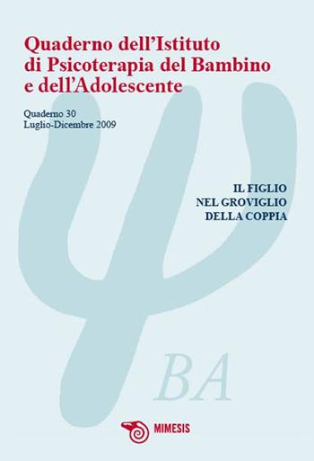 Quaderno dell'istituto di psicoterapia del bambino e dell'adolescente. Vol. 30: l figlio nel groviglio della coppia.  - Libro Mimesis 2010, Quaderno dell'istituto di psicoterapia | Libraccio.it