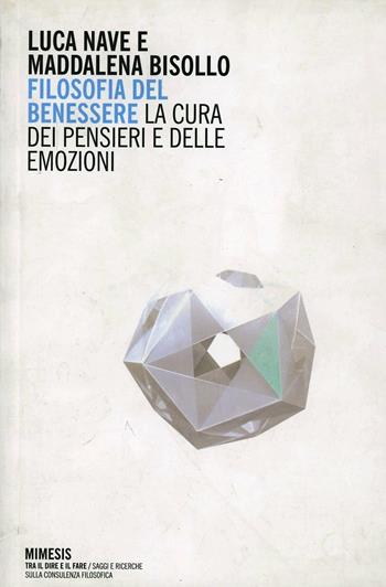 Filosofia del benessere. La cura dei pensieri e delle emozioni - Luca Nave, Maddalena Bisollo - Libro Mimesis 2010, Filosofie | Libraccio.it