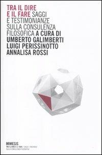 Tra il dire e il fare. Saggi e testimonianze sulla consulenza filosofica - Umberto Galimberti, Luigi Perissinotto - Libro Mimesis 2010, Tra il dire e il fare | Libraccio.it