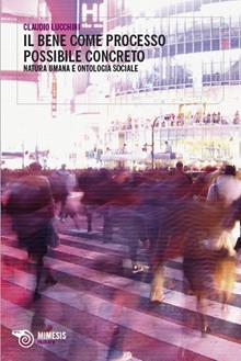 Il bene come possibile processo concreto. Natura umana e ontologia sociale - Claudio Lucchini - Libro Mimesis 2010, Filosofie | Libraccio.it