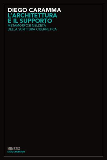 L' architettura e il supporto. Metamorfosi nelle età della scrittura cibernetica - Diego Caramma - Libro Mimesis 2010, Estetica e architettura | Libraccio.it