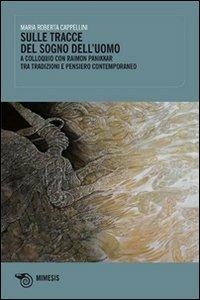 Sulle tracce del sogno dell'uomo. A colloquio con Raimon Panikkar tra tradizione e pensiero contemporaneo - Maria Roberta Cappellini - Libro Mimesis 2010, Mimesis | Libraccio.it