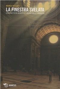 La finestra svelata. Leon Battista Alberti e l'anima delle immagini - Andrea Nicolosi - Libro Mimesis 2010, I cabiri | Libraccio.it
