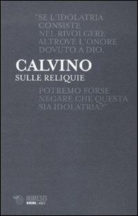 Sulle reliquie - Giovanni Calvino - Libro Mimesis 2010, Minima / Volti | Libraccio.it