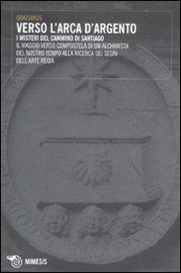 Verso l'Arca d'argento. I misteri del cammino di Santiago. Il viaggio verso Compostela di un alchimista del nostro tempo alla ricerca dei segni dell'arte regia - Gratianus - Libro Mimesis 2010, Mimesis | Libraccio.it