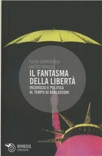 Il fantasma della libertà. Inconscio e politica al tempo di Berlusconi - Fulvio Carmagnola, Matteo Bonazzi - Libro Mimesis 2011, Eterotopie | Libraccio.it