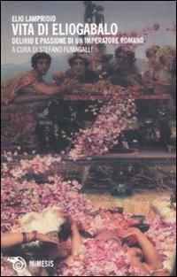 Vita di Eliogabalo. Delirio e passione di un imperatore romano - Elio Lampridio - Libro Mimesis 2011, Mimesis | Libraccio.it