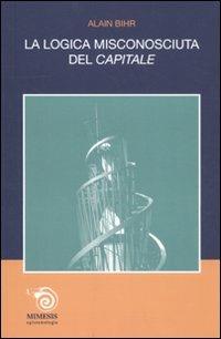 La logica misconosciuta del «Capitale» - Alain Bihr - Libro Mimesis 2011, Epistemologia | Libraccio.it
