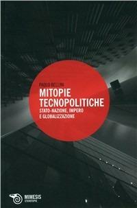 Mitopie tecnopolitiche. Stato-nazione, impero e globalizzazione - Paolo Bellini - Libro Mimesis 2011, Filosofie | Libraccio.it