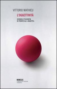 L' oggettività. Scienza e filosofia di fronte all'«oggetto» - Vittorio Mathieu - Libro Mimesis 2014, Volti | Libraccio.it