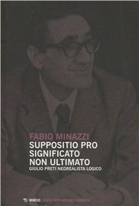 Suppositio pro significato non ultimato. Giulio Preti neorealista logico studiato nei suoi scritti - Fabio Minazzi - Libro Mimesis 2011, Mimesis | Libraccio.it