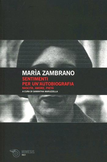 Sentimenti per un'autobiografia. Nascita, amore e pietà - María Zambrano - Libro Mimesis 2011, Volti | Libraccio.it