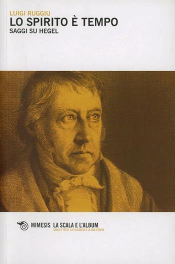 Lo spirito è tempo. Saggi su Hegel - Luigi Ruggiu - Libro Mimesis 2013, La scala e l'album | Libraccio.it